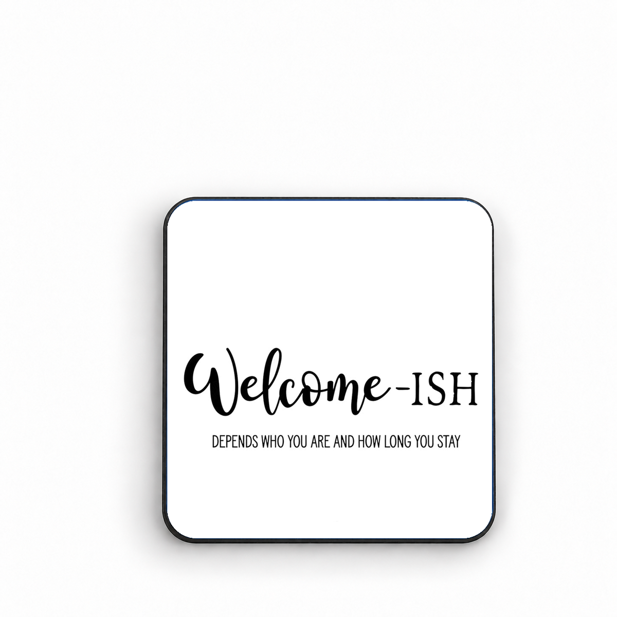 Welcome-ISH... Depends Who You Are and How Long You Stay — fridge magnet