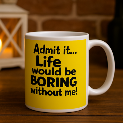 Admit it Life Would be Boring Without Me