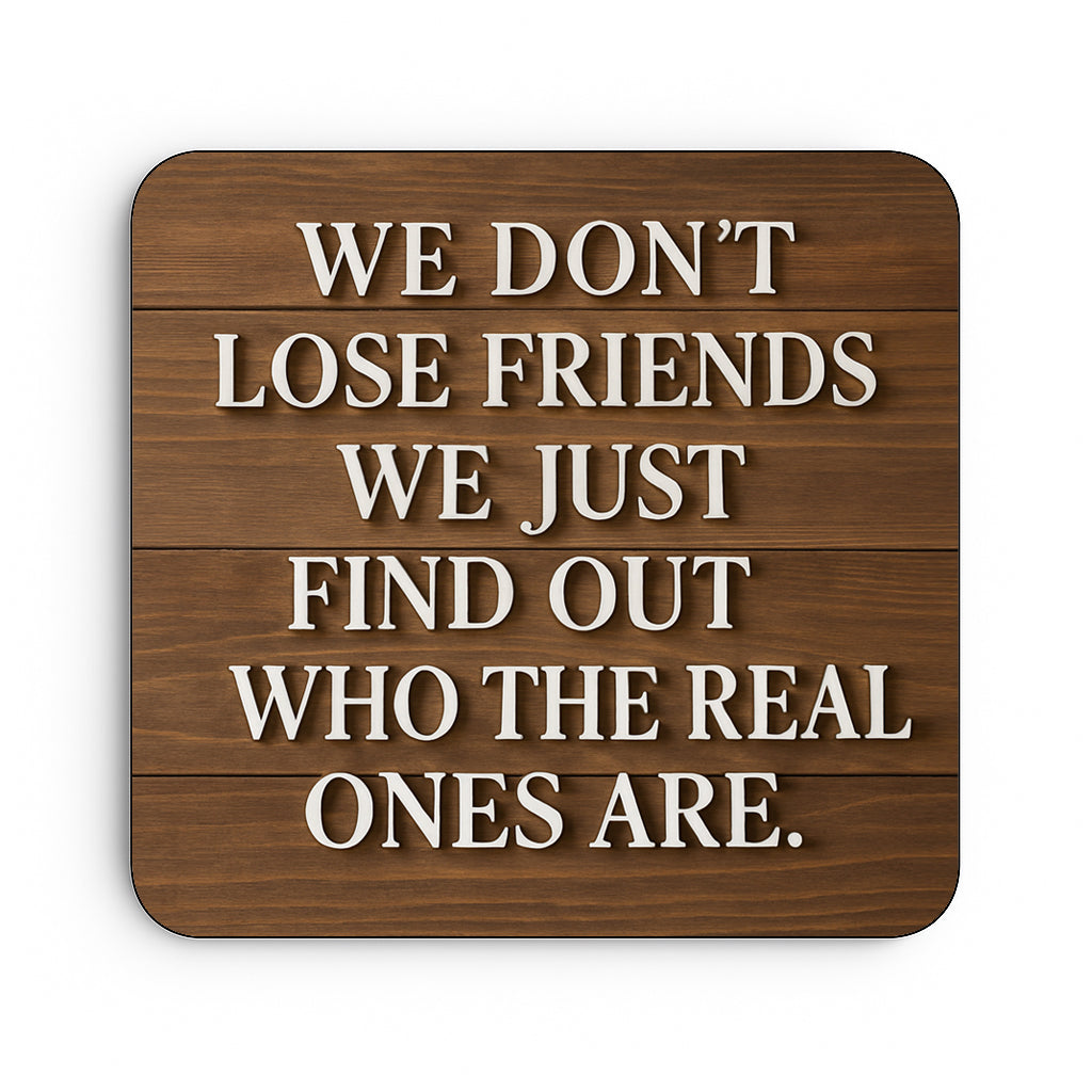 We Don't Lose Friends We Just Find Out Who The Real Ones Are.