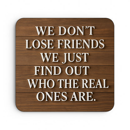We Don't Lose Friends We Just Find Out Who The Real Ones Are.