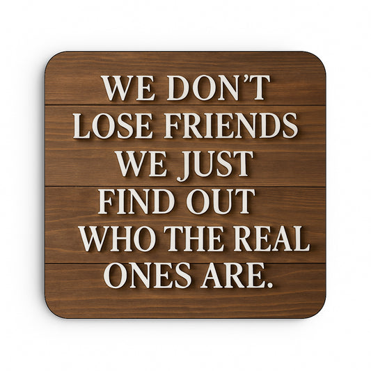 We Don't Lose Friends We Just Find Out Who The Real Ones Are.