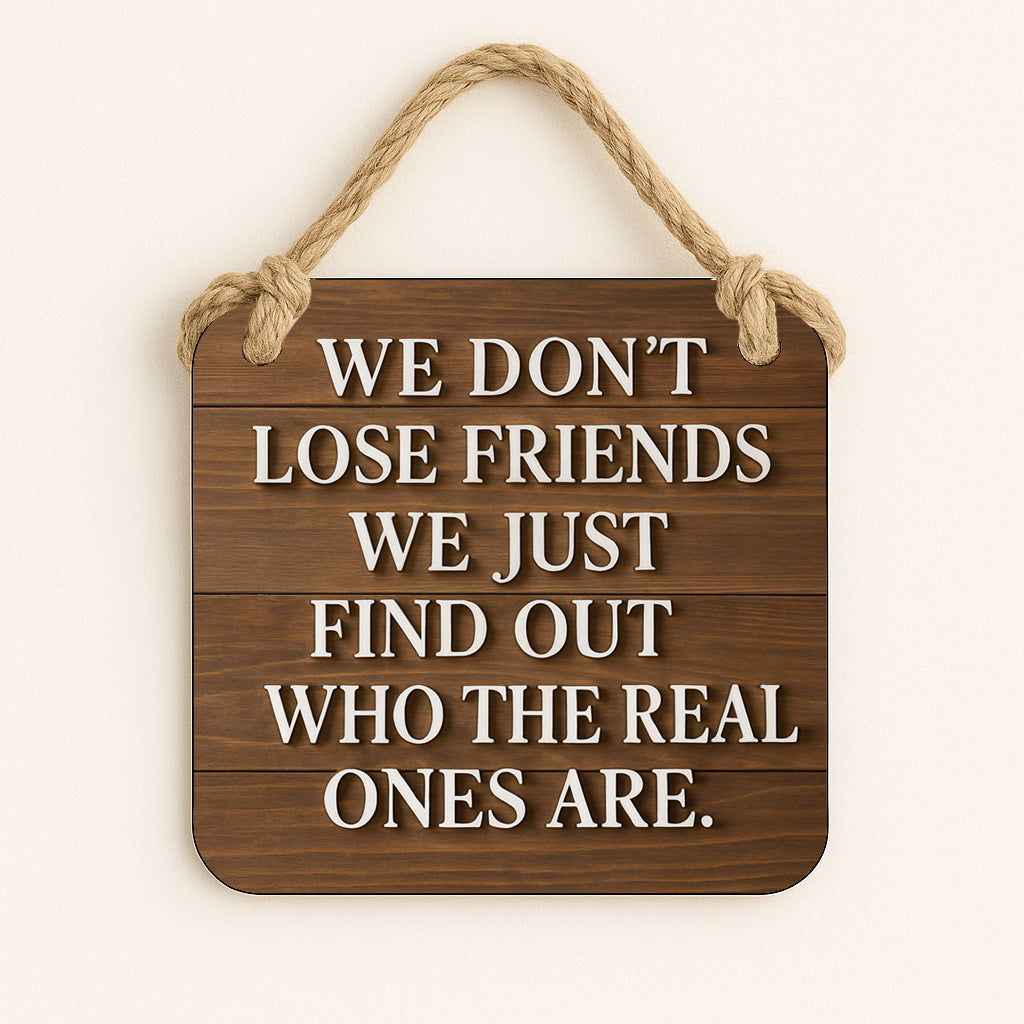 We Don't Lose Friends We Just Find Out Who The Real Ones Are.