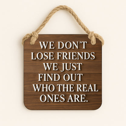 We Don't Lose Friends We Just Find Out Who The Real Ones Are.