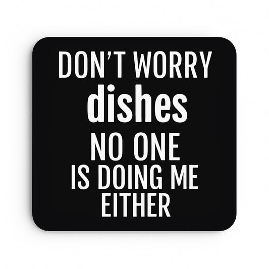 Don't Worry Dishes, No One Is Doing Me Either