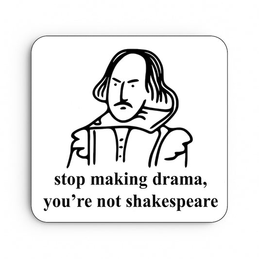 Stop Making Drama, You're Not Shakespeare