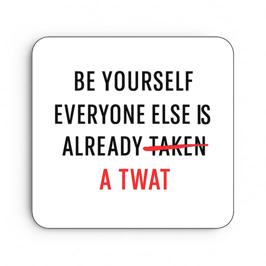 Be Yourself, Everyone Else is a Twat