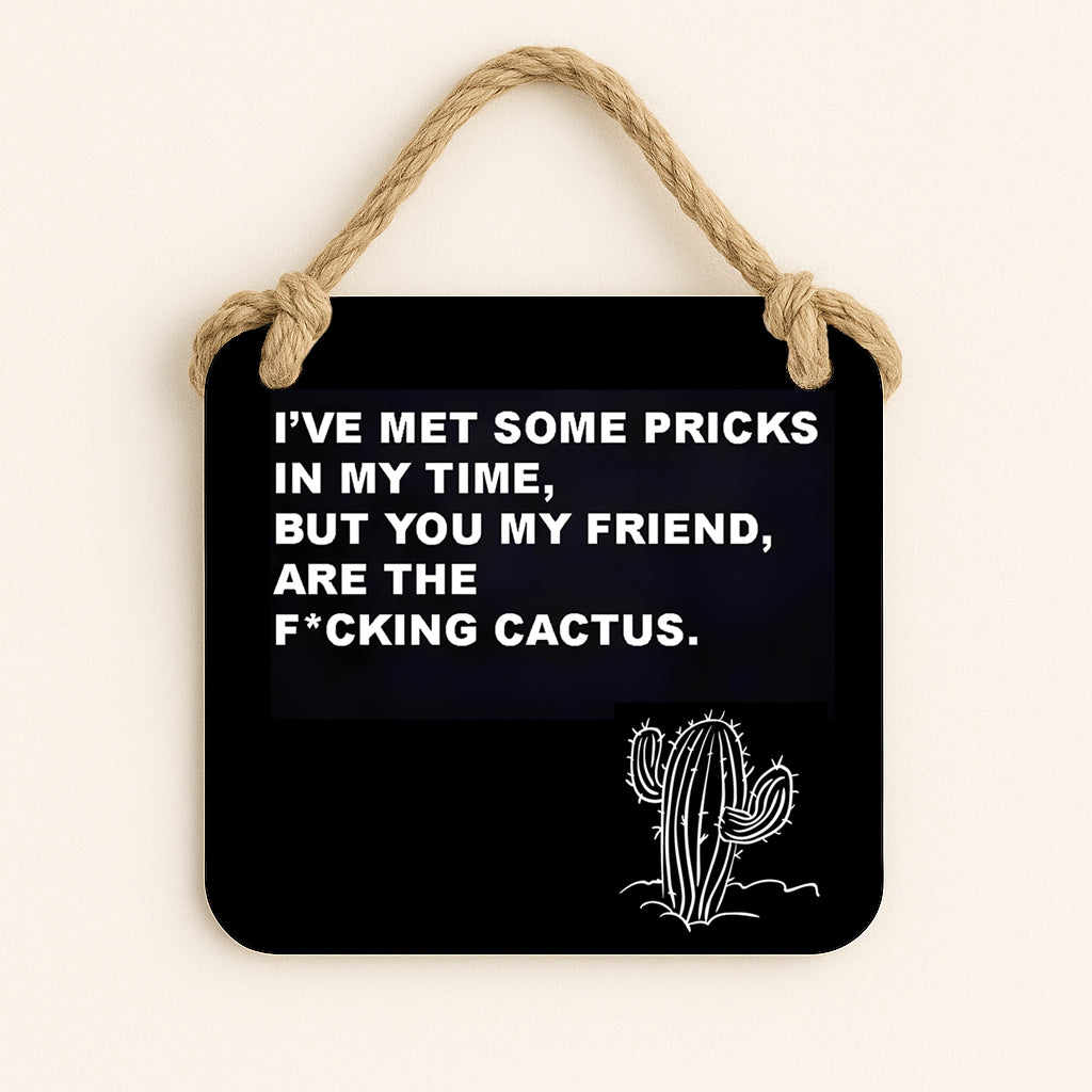 I've Met Some Pricks In My Time, But You My Friend, Are The Fucking Cactus