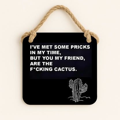 I've Met Some Pricks In My Time, But You My Friend, Are The Fucking Cactus