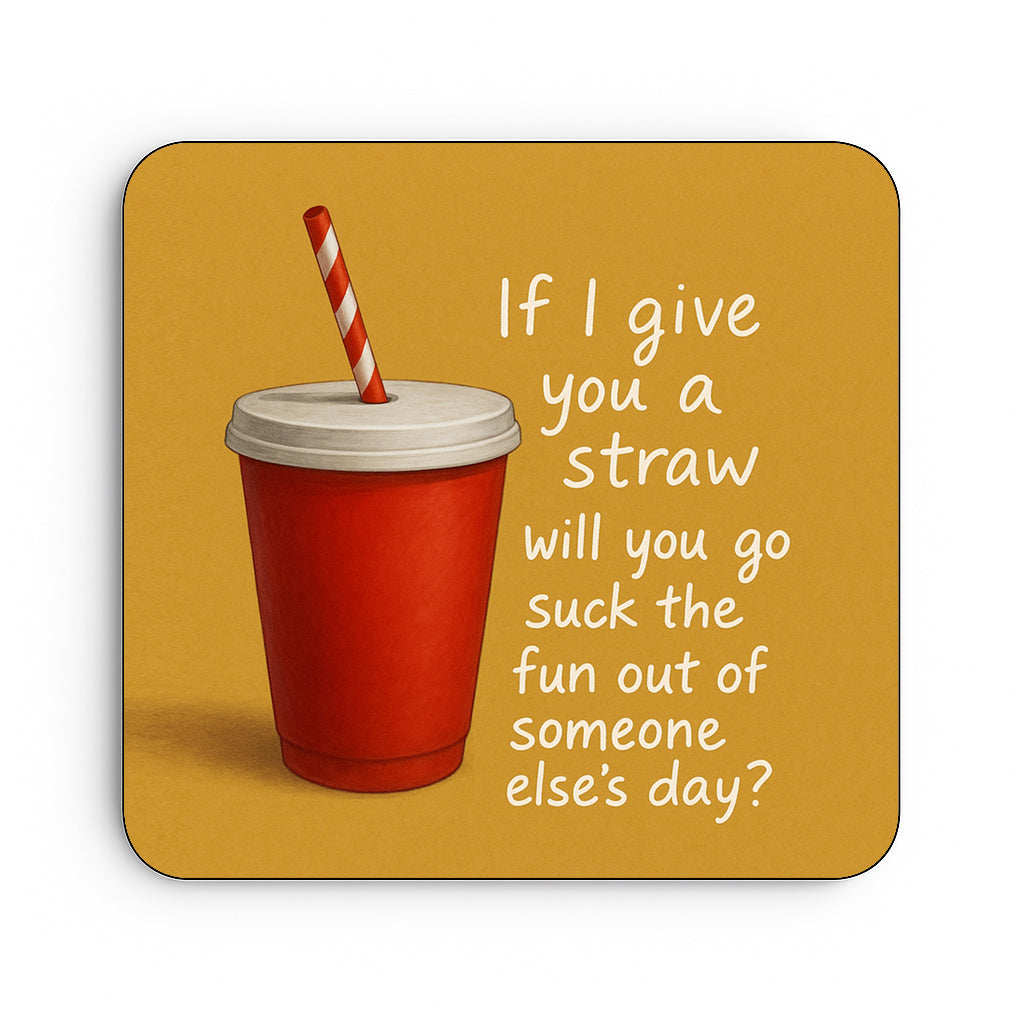 If I Give You A Straw Will You Suck The Fun Out Of Someone Else's Day?