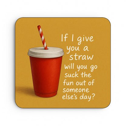 If I Give You A Straw Will You Suck The Fun Out Of Someone Else's Day?