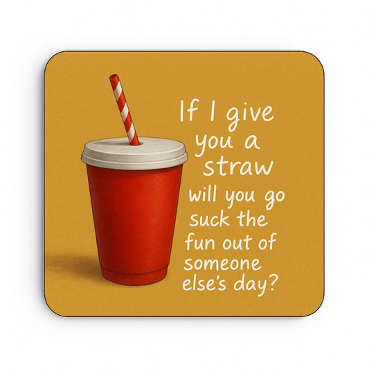 If I Give You A Straw Will You Suck The Fun Out Of Someone Else's Day?