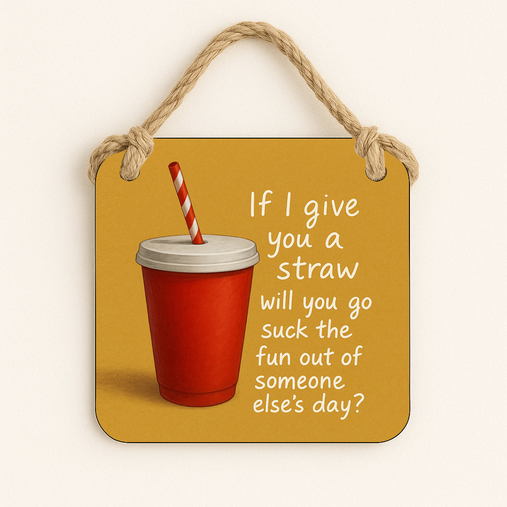 If I Give You A Straw Will You Suck The Fun Out Of Someone Else's Day?