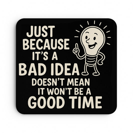 Just Because it's a Bad Idea, Doesn't Mean it won't be a Good Time