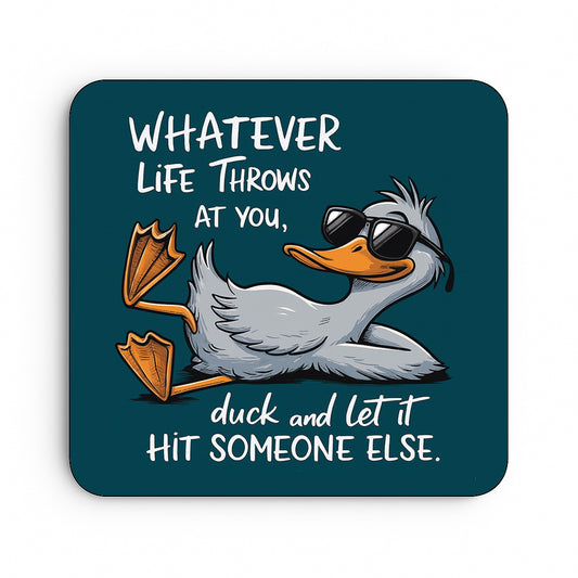 Whatever Life Throws At You... Duck and Let It Hit Someone Else.
