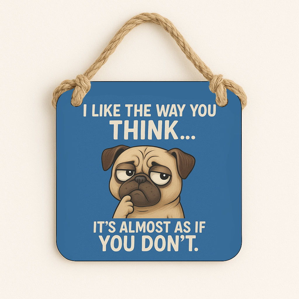 I Like The Way You Think...It's Almost Like You Don't.