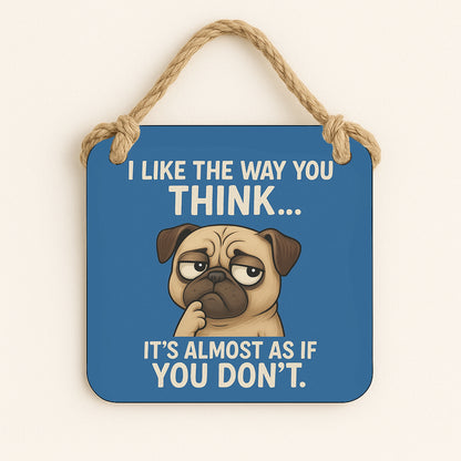 I Like The Way You Think...It's Almost Like You Don't.