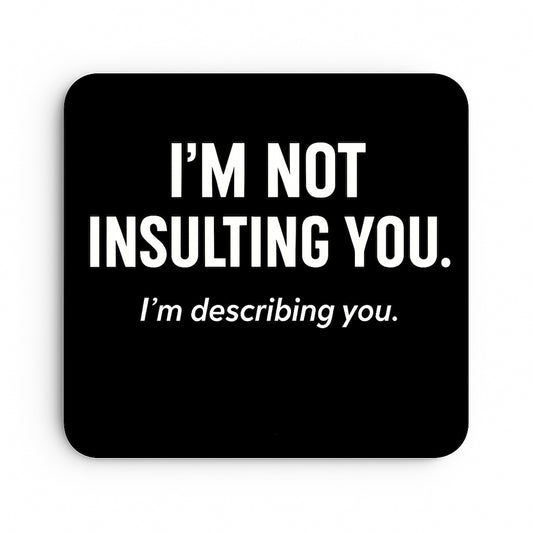 I'm Not Insulting You. I'm Describing You.