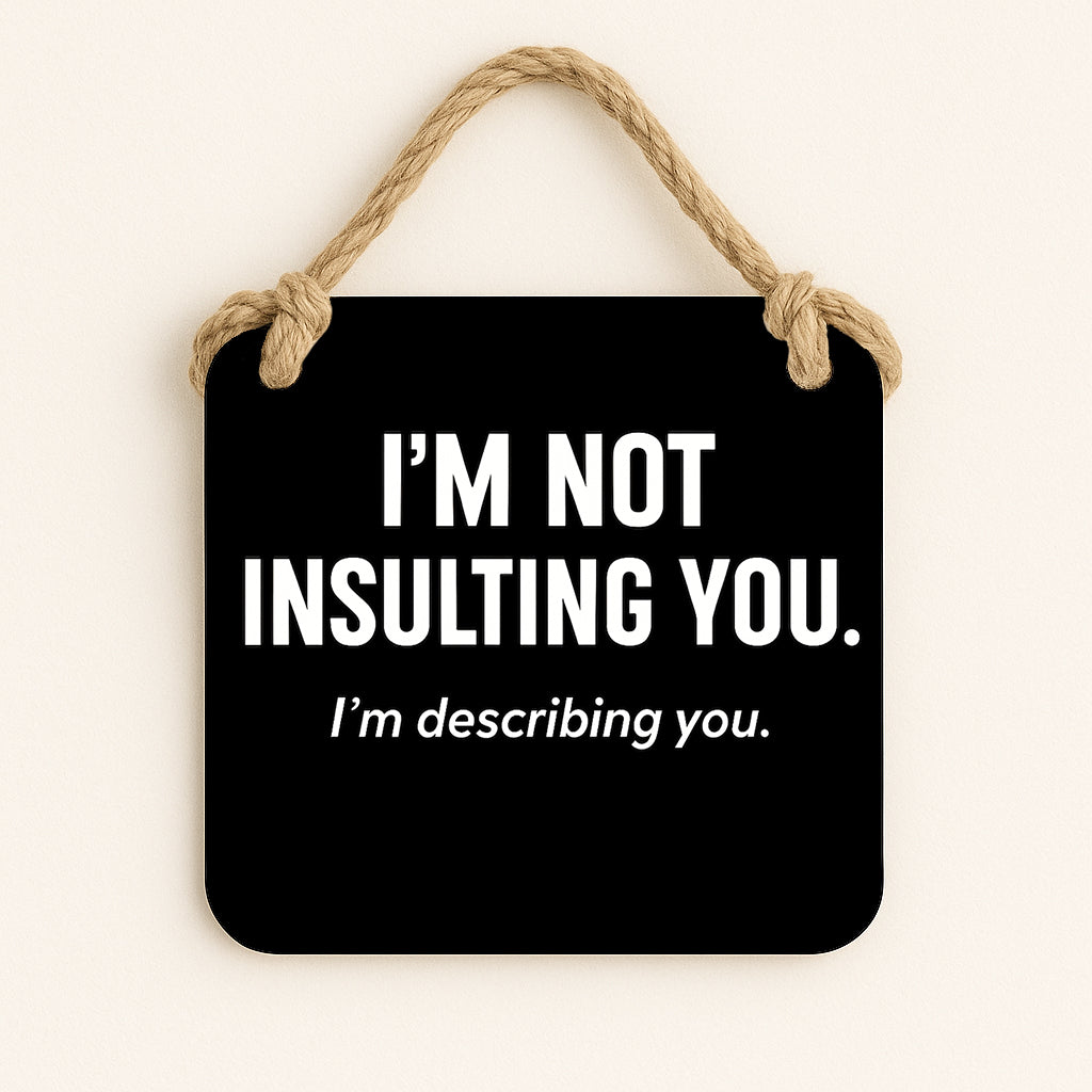 I'm Not Insulting You. I'm Describing You.