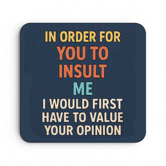 In Order for You to Insult Me, I'd Have to Value Your Opinion
