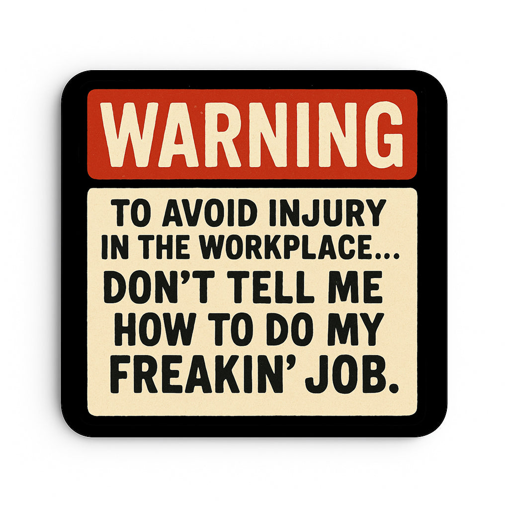 Warning: To Avoid Injury in the Workplace...Don't Tell Me How to do my Freakin' Job.