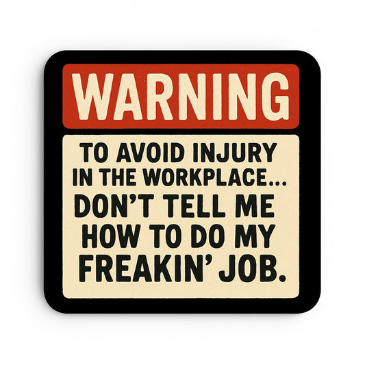 Warning: To Avoid Injury in the Workplace...Don't Tell Me How to do my Freakin' Job.