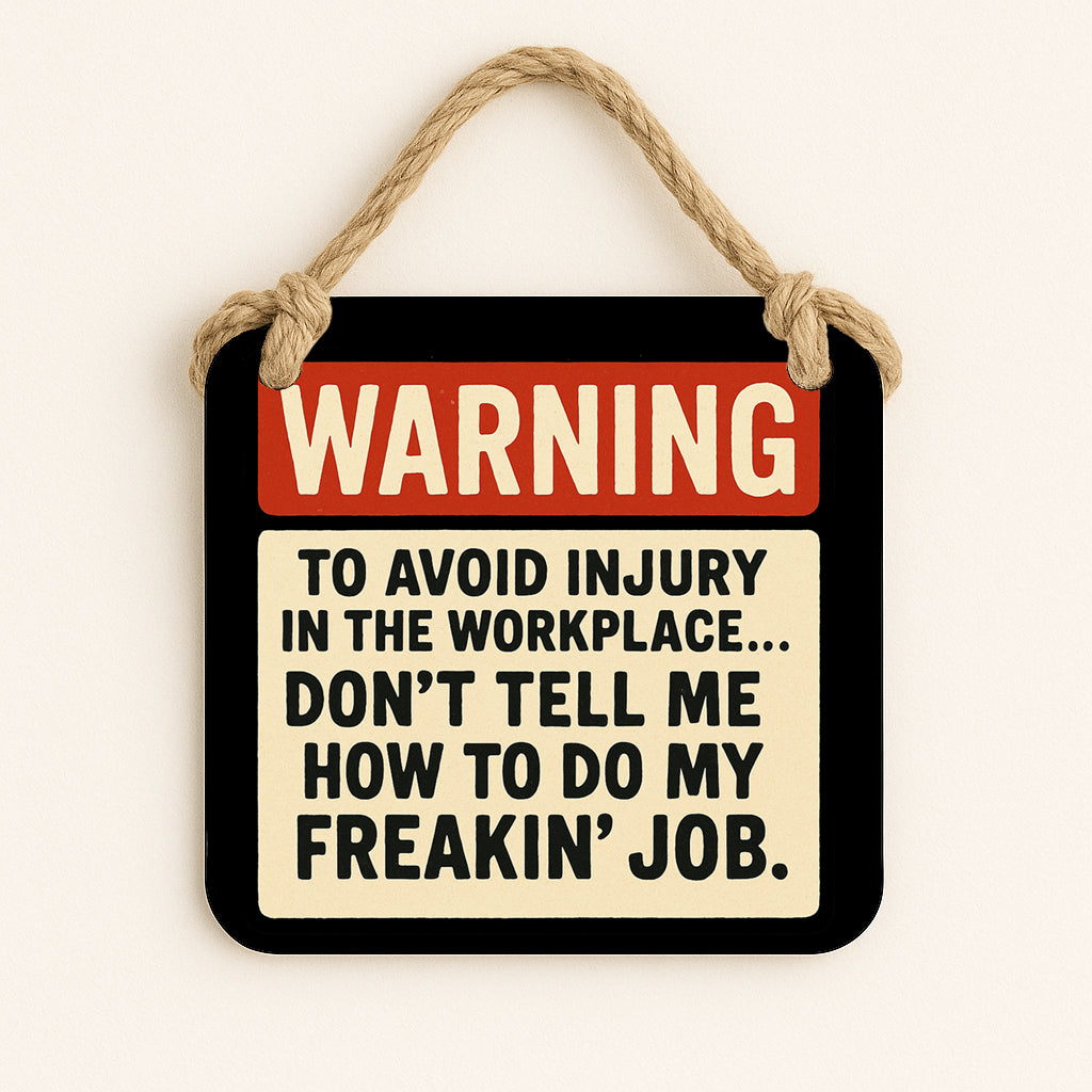 Warning: To Avoid Injury in the Workplace...Don't Tell Me How to do my Freakin' Job.