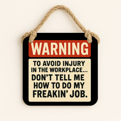 Warning: To Avoid Injury in the Workplace...Don't Tell Me How to do my Freakin' Job.