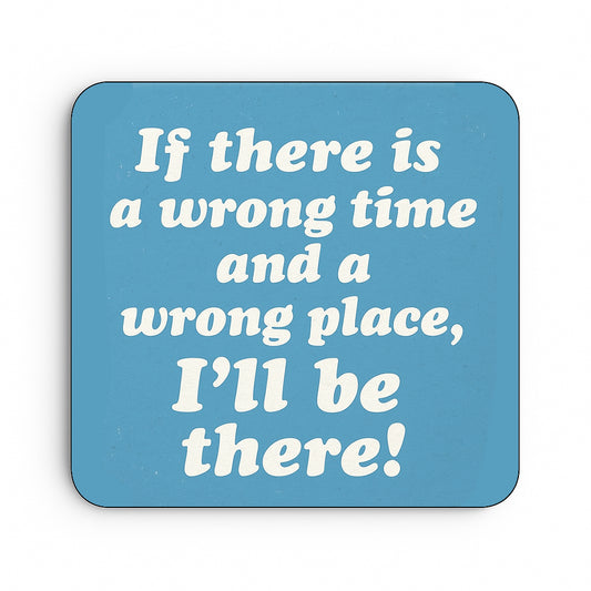 If There is a Wrong Time and a Wrong Place, I'll be There!