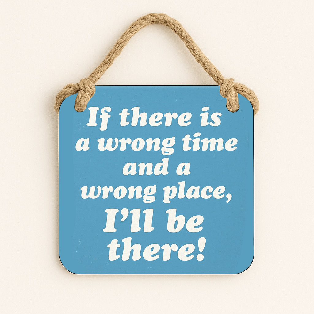 If There is a Wrong Time and a Wrong Place, I'll be There!