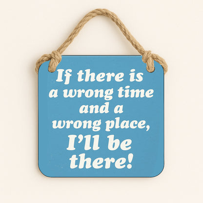 If There is a Wrong Time and a Wrong Place, I'll be There!