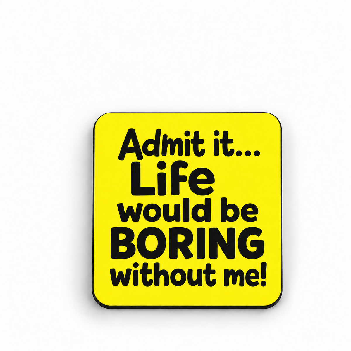 Admit it Life Would be Boring Without Me — 5 cm × 5 cm fridge magnet mock-up