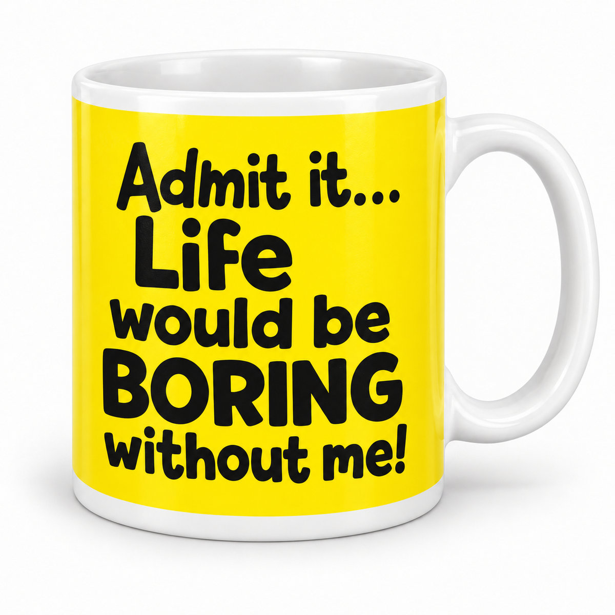 Admit it Life Would be Boring Without Me — 11oz mug with white top and bottom borders