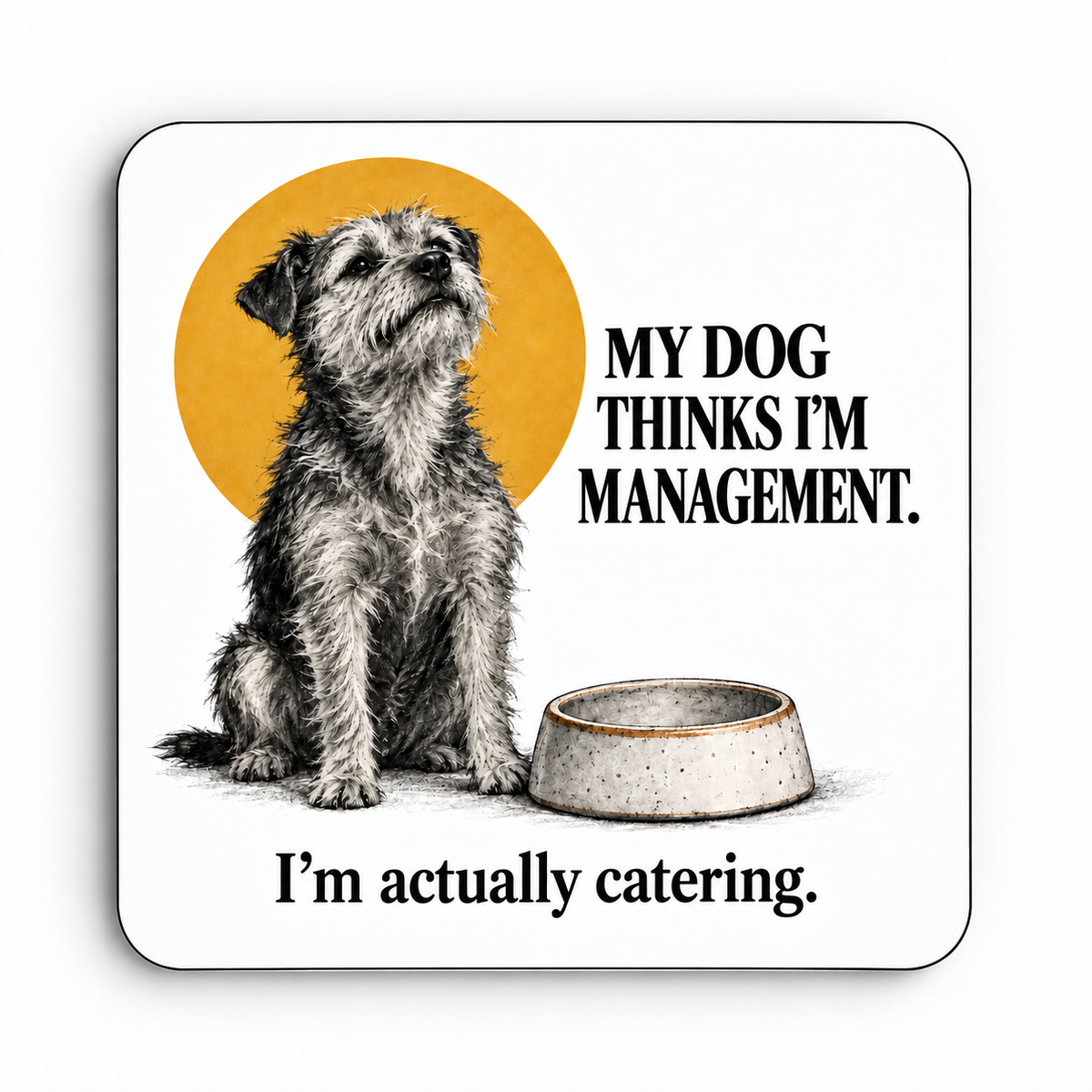 My Dog Thinks I'm Management. I'm Actually Catering. — coaster