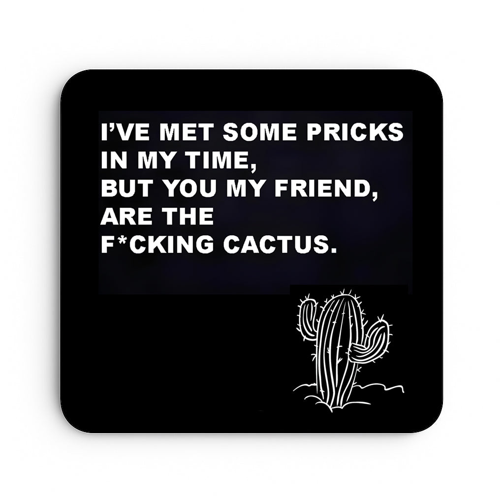 I've Met Some Pricks In My Time, But You My Friend, Are The Fucking Cactus