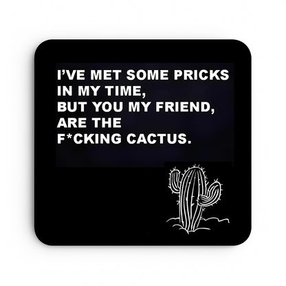 I've Met Some Pricks In My Time, But You My Friend, Are The Fucking Cactus