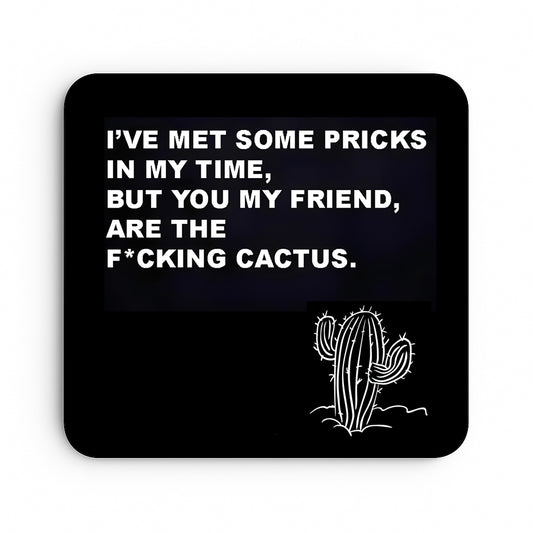 I've Met Some Pricks In My Time, But You My Friend, Are The Fucking Cactus