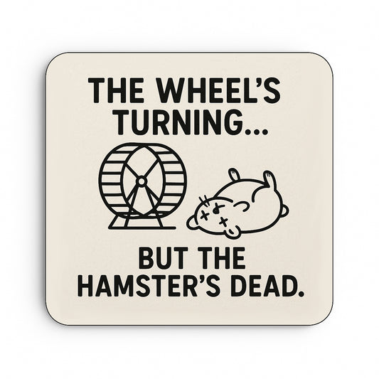 The Wheel's Turning... But The Hamsters Dead