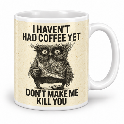 I Haven't Had Coffee Yet... Don't Make Me Kill You — 11oz mug