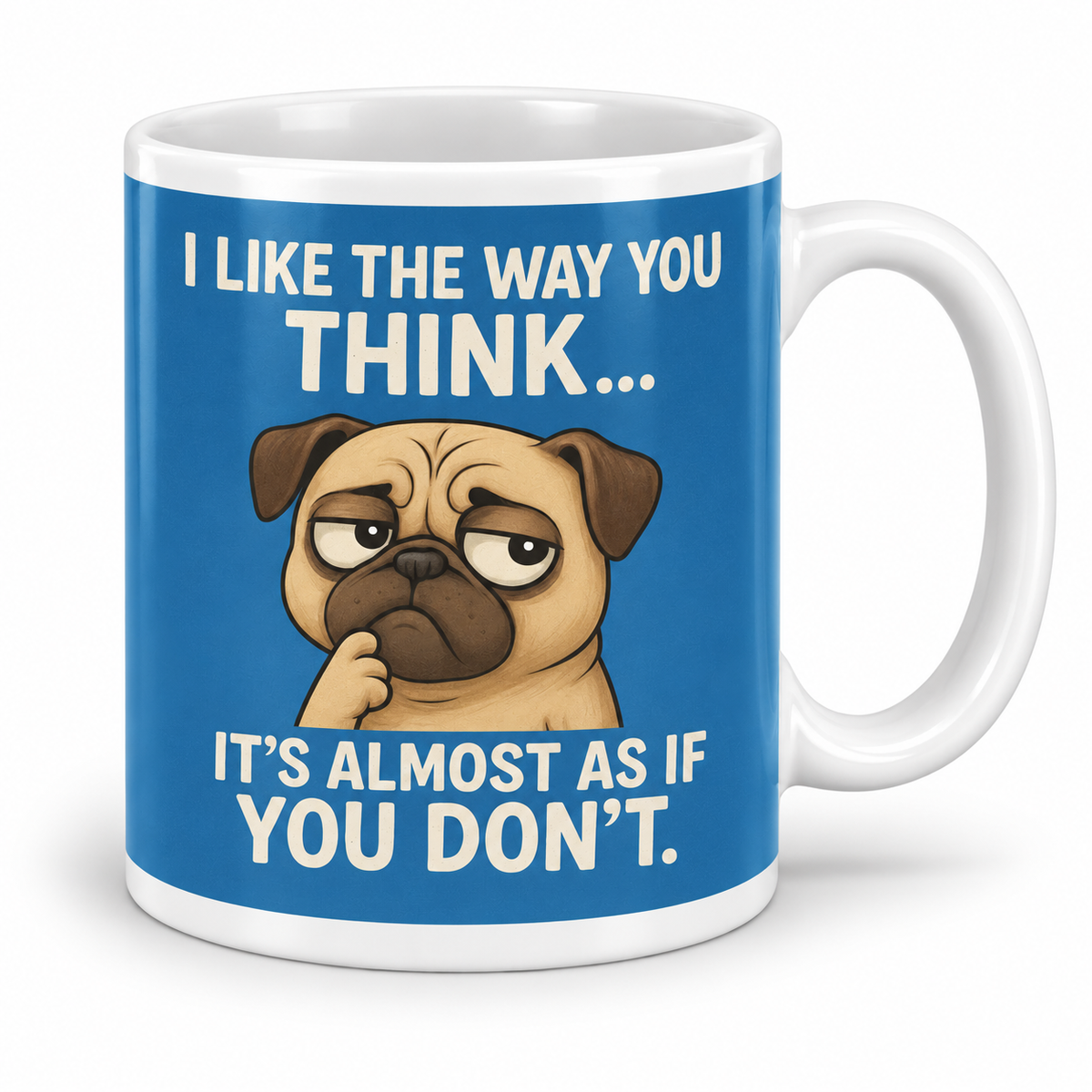 I Like The Way You Think...It's Almost Like You Don't. — 11oz mug