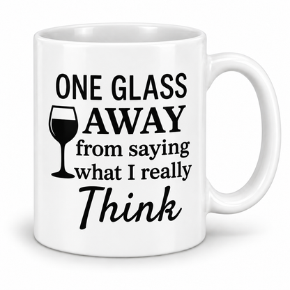 One Glass Away From Saying What I Really Think – 11oz white ceramic mug