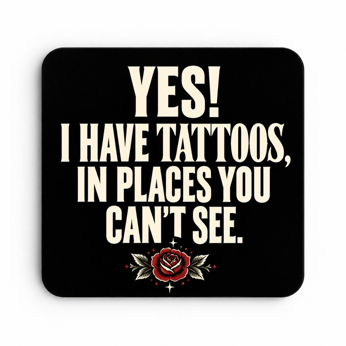 Yes! I Have Tattoos in Places You Can't See — coaster