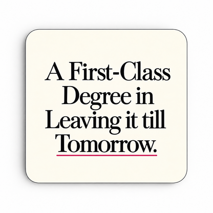 A First-Class Degree in Leaving It Till Tomorrow — coaster