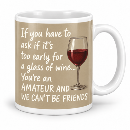 If You Have To Ask If It's Too Early For A Glass Of Wine... — 11oz white ceramic mug