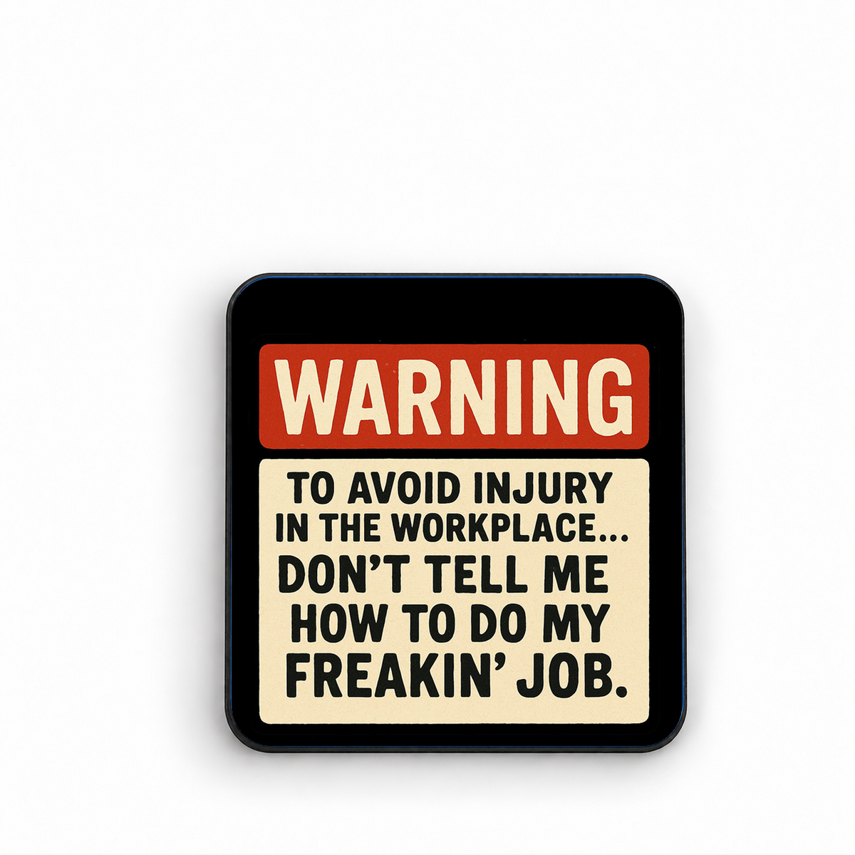 Warning: To Avoid Injury in the Workplace...Don't Tell Me How to do my Freakin' Job. — fridge magnet