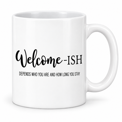 Welcome-ISH... Depends Who You Are and How Long You Stay — 11oz white ceramic mug