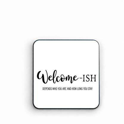 Welcome-ISH... Depends Who You Are and How Long You Stay — fridge magnet