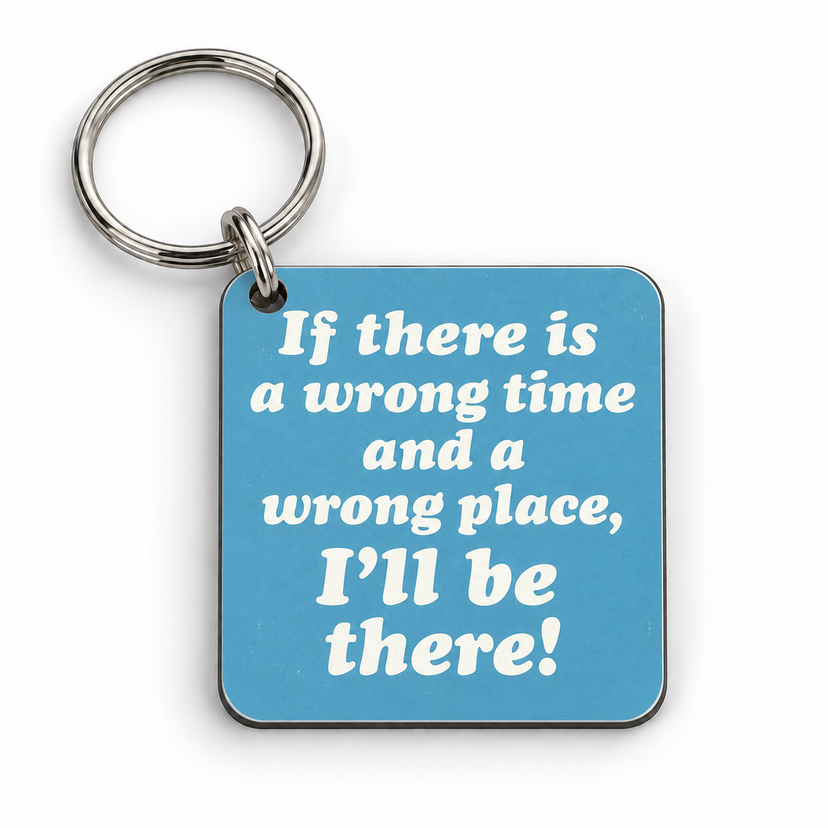 If There is a Wrong Time and a Wrong Place, I'll be There! — 5 cm × 5 cm keyring mock-up