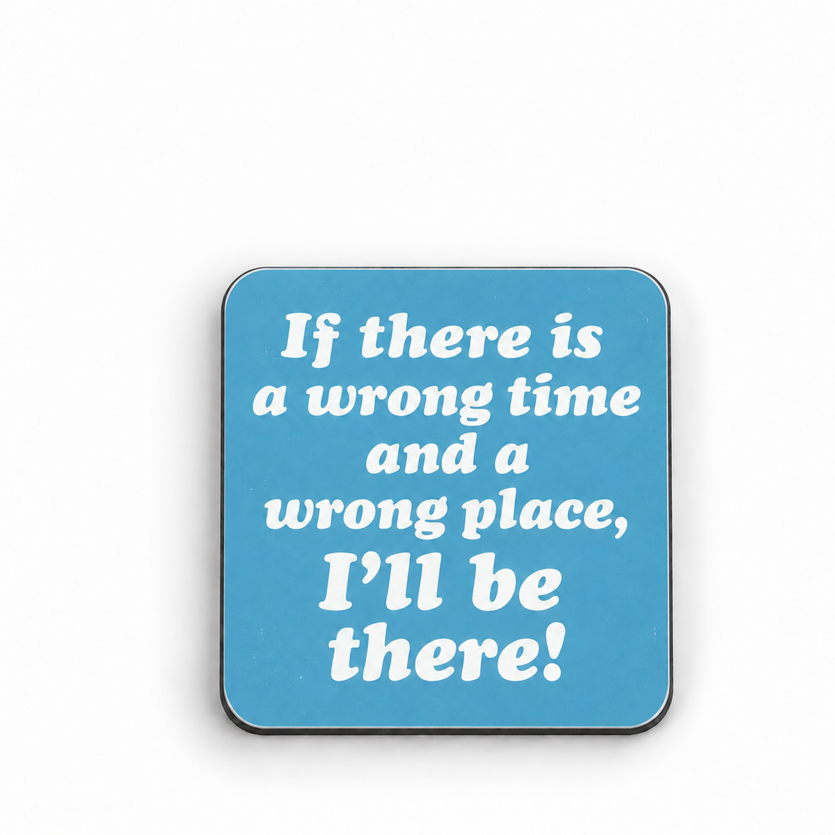 If There is a Wrong Time and a Wrong Place, I'll be There! — 5 cm × 5 cm fridge magnet